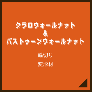 クラロウォールナット＆バストゥーンウォールナット／輪切り／変形材